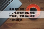 电竞俱乐部靠什么赚钱？，电竞俱乐部盈利模式解析，主要盈利渠道与策略分析