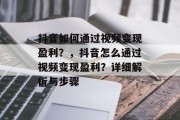 抖音如何通过视频变现盈利？，抖音怎么通过视频变现盈利？详细解析与步骤