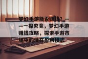 梦幻手游能否赚钱？——一探究竟，梦幻手游赚钱攻略，探索手游市场中的潜在盈利模式