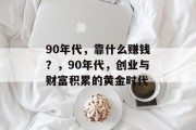 90年代，靠什么赚钱？，90年代，创业与财富积累的黄金时代