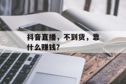 抖音直播，不到货，靠什么赚钱？