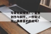 写歌也能赚钱？，音乐创作与制作，一份能让你一夜暴富的职业吗？