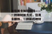 用信用卡如何赚钱——一种理财新方式，信用卡赚钱，一种新的理财方式