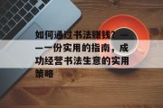 如何通过书法赚钱？——一份实用的指南，成功经营书法生意的实用策略