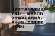 让青少年成为未来经济的支柱——培养他们的创业精神与实践能力，从小开始，塑造未来的经济支柱