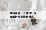 做抖音靠什么赚钱？深度解析抖音盈利模式