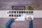 欠信用卡逾期收到法院传票怎么办