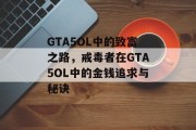 GTA5OL中的致富之路，戒毒者在GTA5OL中的金钱追求与秘诀