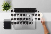 移动电商的盈利模式，靠什么赚钱？，移动电商盈利模式解析，主要靠哪些方式赚钱？