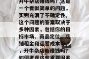 开牛杂店赚钱吗？这是一个看似简单的问题，实则充满了不确定性。这个问题的答案取决于多种因素，包括你的目标市场、商品定位、店铺租金和运营成本等。，开牛杂店能赚钱吗？如何考虑这些重要因素