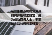 从一个零基础的业务员如何开始积累财富，成为成功商务人士，零基础之路如何积累财富