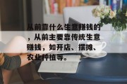 从前靠什么生意赚钱的，从前主要靠传统生意赚钱，如开店、摆摊、农业种植等。