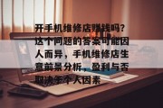 开手机维修店赚钱吗？这个问题的答案可能因人而异，手机维修店生意前景分析，盈利与否取决于个人因素