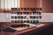 物理化学如何创造价值——探索物理化学行业的盈利模式，物理化学行业的盈利模式探索，如何创造价值