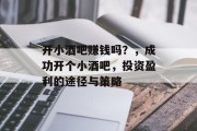 开小酒吧赚钱吗？，成功开个小酒吧，投资盈利的途径与策略