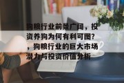 狗粮行业前景广阔，投资养狗为何有利可图？，狗粮行业的巨大市场潜力与投资价值分析