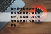 夜市地摊卖什么赚钱？从饮品到美食，全方面解析，全攻略！夜市地摊如何盈利？饮品与美食篇