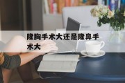 隆胸手术大还是隆鼻手术大