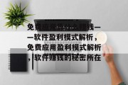 免费应用靠什么赚钱——软件盈利模式解析，免费应用盈利模式解析，软件赚钱的秘密所在