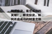 期货投资，是您成功的关键？，期货投资，如何开启成功的财富之旅？