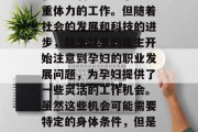 孕妇可以做哪些工作赚钱？在现代社会中，对于许多孕妇来说，他们可能会因为自己的身体状况限制不能从事一些重体力的工作。但随着社会的发展和科技的进步，越来越多的雇主开始注意到孕妇的职业发展问题，为孕妇提供了一些灵活的工作机会。虽然这些机会可能需要特定的身体条件，但是它们也能让孕妇利用自身的优势，如母性角色和专业知识，来赚取一定的收入。，孕期孕妇可以做什么工作赚钱？