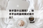 快手靠什么赚钱？，快手平台的盈利模式是什么？