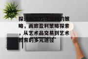 探讨画廊如何盈利的策略，画廊盈利策略探索，从艺术品交易到艺术教育的多元途径