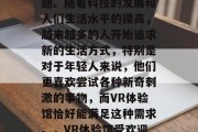 VR体验馆能赚钱吗？这是一个备受关注的话题。随着科技的发展和人们生活水平的提高，越来越多的人开始追求新的生活方式，特别是对于年轻人来说，他们更喜欢尝试各种新奇刺激的事物，而VR体验馆恰好能满足这种需求。，VR体验馆受欢迎程度，一个关于能否盈利的问题