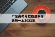 广东高考分数线录取分数线一本2023年