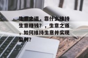 生意之道，靠什么维持生意赚钱？，生意之道，如何维持生意并实现盈利？