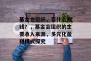 基金会组织，靠什么赚钱？，基金会组织的主要收入来源，多元化盈利模式探究