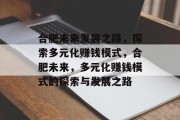 合肥未来发展之路，探索多元化赚钱模式，合肥未来，多元化赚钱模式的探索与发展之路