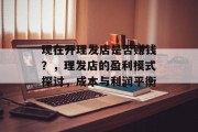 现在开理发店是否赚钱？，理发店的盈利模式探讨，成本与利润平衡