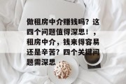 做租房中介赚钱吗？这四个问题值得深思！，租房中介，钱来得容易还是辛苦？四个关键问题需深思