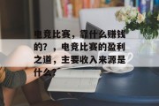 电竞比赛，靠什么赚钱的？，电竞比赛的盈利之道，主要收入来源是什么？