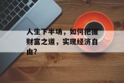 人生下半场，如何把握财富之道，实现经济自由？