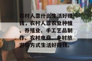 农村人靠什么生活好赚钱，农村人靠农业种植、养殖业、手工艺品制作、农村电商、乡村旅游等方式生活好赚钱。