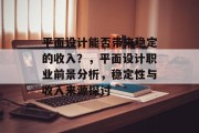 平面设计能否带来稳定的收入？，平面设计职业前景分析，稳定性与收入来源探讨