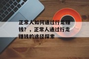 正常人如何通过行走赚钱？，正常人通过行走赚钱的途径探索