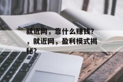 就近网，靠什么赚钱？，就近网，盈利模式揭秘？