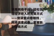 利用网络平台，轻松获得经济收入的另类方式——做调查问卷赚钱，网络调查问卷，掌握新型赚钱方式