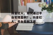 抖音红人，如何通过平台实现盈利？，抖音红人，平台盈利之道