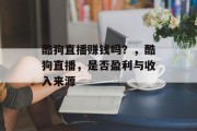 酷狗直播赚钱吗？，酷狗直播，是否盈利与收入来源