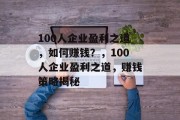 100人企业盈利之道，如何赚钱？，100人企业盈利之道，赚钱策略揭秘