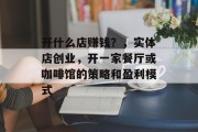 开什么店赚钱？，实体店创业，开一家餐厅或咖啡馆的策略和盈利模式