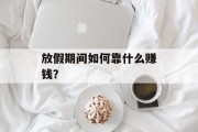 放假期间如何靠什么赚钱？