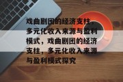 戏曲剧团的经济支柱，多元化收入来源与盈利模式，戏曲剧团的经济支柱，多元化收入来源与盈利模式探究