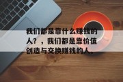 我们都是靠什么赚钱的人？，我们都是靠价值创造与交换赚钱的人。