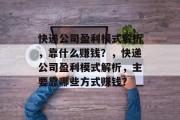 快递公司盈利模式解析，靠什么赚钱？，快递公司盈利模式解析，主要靠哪些方式赚钱？