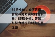 85后小伙，如何凭借智慧与努力实现财富积累，85后小伙，智慧与努力并行的财富积累之路